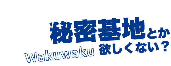 秘密基地とか欲しくない?