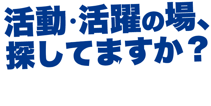 活動・活躍の場、探してますか?