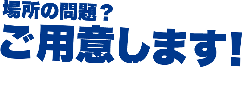 場所の問題?ご用意します!